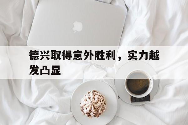 德兴取得意外胜利，实力越发凸显