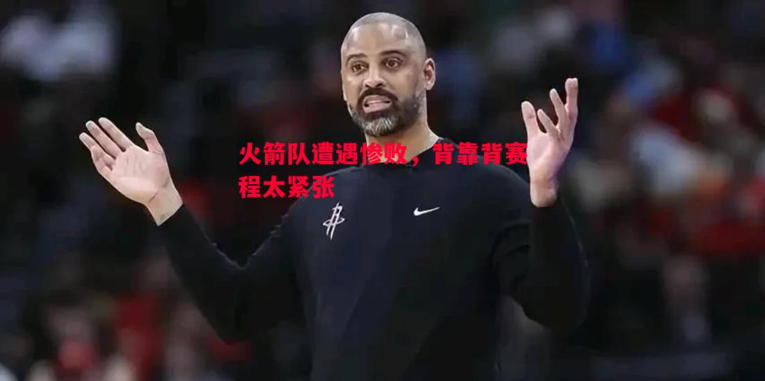 火箭队遭遇惨败，背靠背赛程太紧张