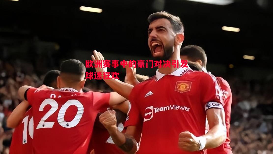 欧洲赛事中的豪门对决引发球迷狂欢