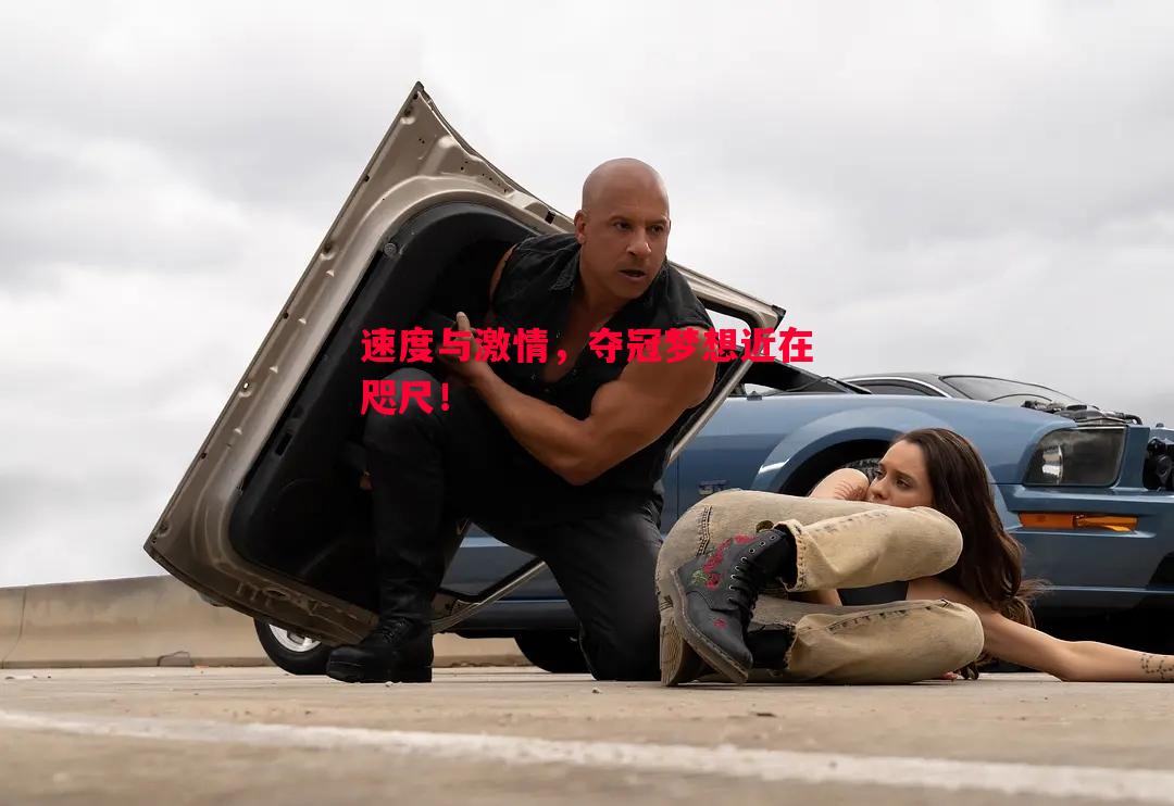 速度与激情，夺冠梦想近在咫尺！