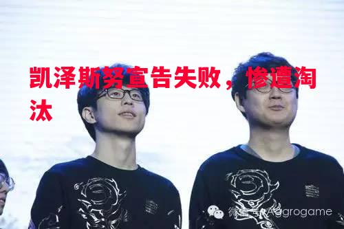凯泽斯努宣告失败，惨遭淘汰