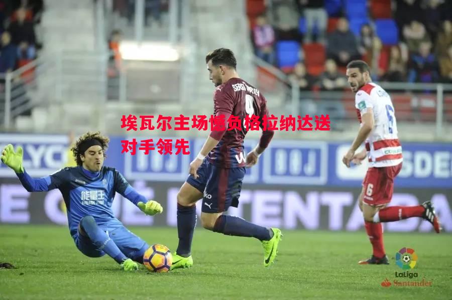 埃瓦尔主场憾负格拉纳达送对手领先