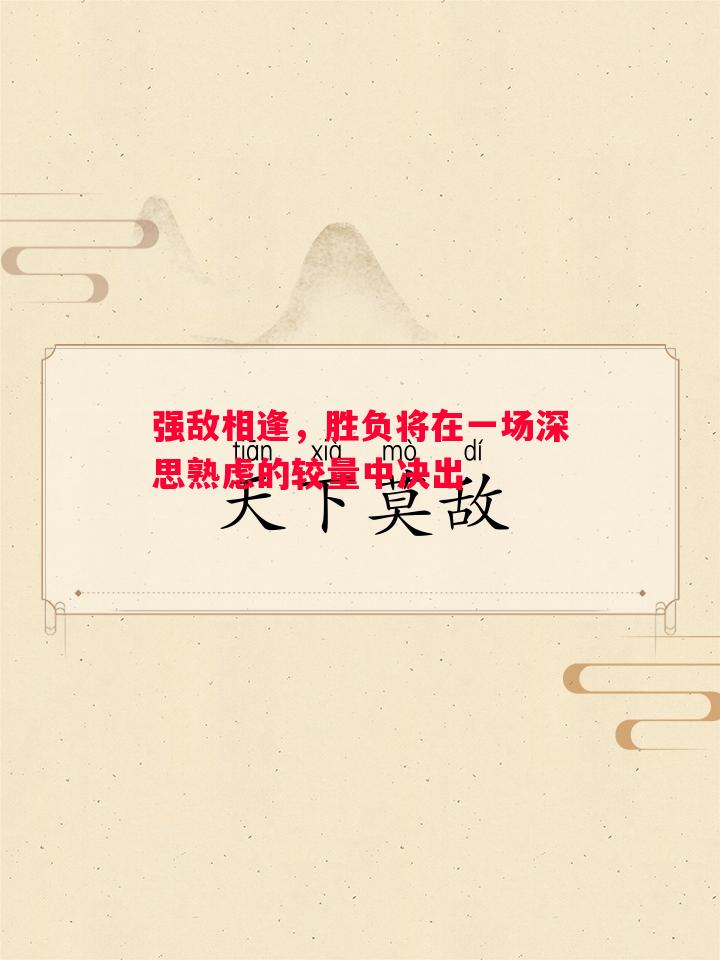 强敌相逢，胜负将在一场深思熟虑的较量中决出