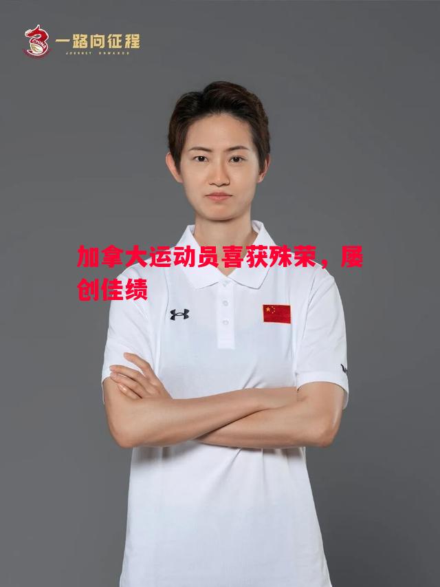 加拿大运动员喜获殊荣,屡创佳绩 加拿大运动员喜获殊荣,屡创佳绩