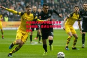 易胜博体育官方网站-向来强大的多特蒙德主场不敌弗赖堡，遭遇出乎意料的失利