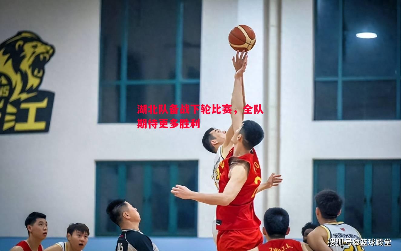 湖北队备战下轮比赛，全队期待更多胜利