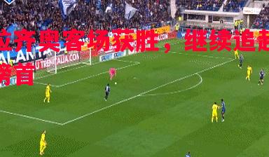 拉齐奥客场获胜，继续追赶榜首