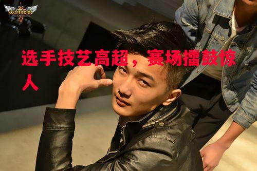 选手技艺高超，赛场擂鼓惊人