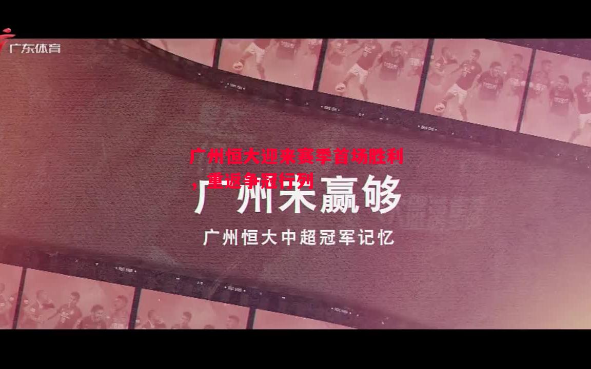 广州恒大迎来赛季首场胜利，重返争冠行列